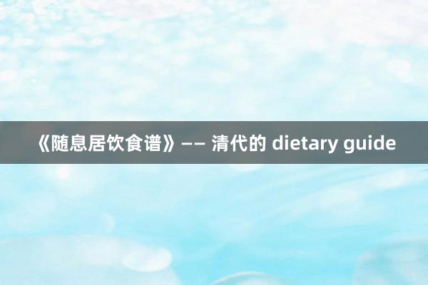 《随息居饮食谱》—— 清代的 dietary guide