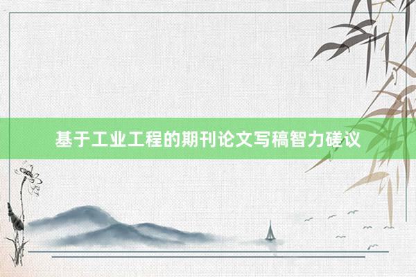 基于工业工程的期刊论文写稿智力磋议