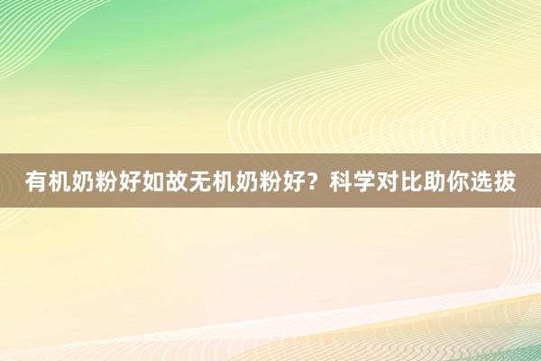 有机奶粉好如故无机奶粉好？科学对比助你选拔