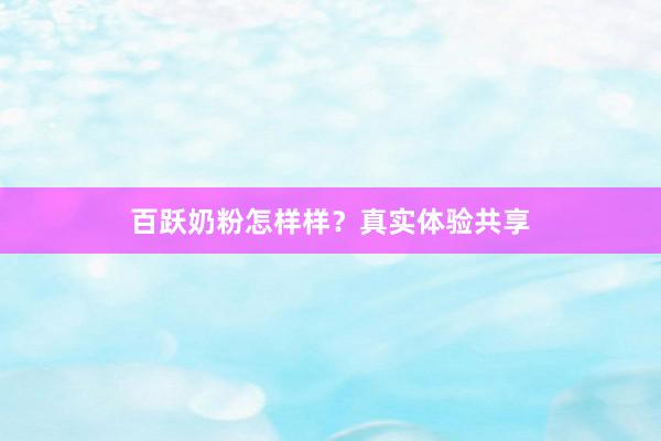 百跃奶粉怎样样？真实体验共享