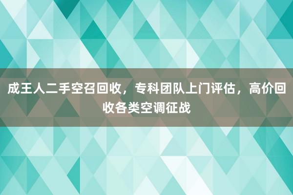 成王人二手空召回收，专科团队上门评估，高价回收各类空调征战